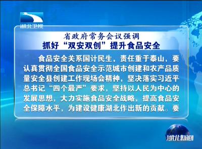 湖北省政府常务会议强调 抓好“双安双创”提升食品安全