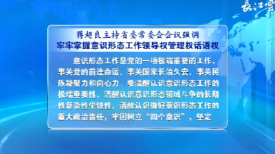 V视 | 蒋超良主持湖北省委常委会会议强调 牢牢掌握意识形态工作领导权管理权话语权 切实做好中央环保督察反馈意见整改工作