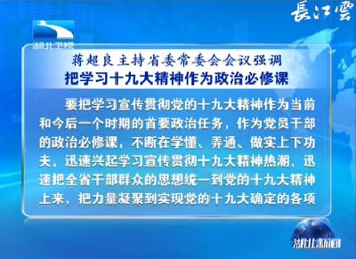 V视丨蒋超良主持省委常委会会议强调 把学习十九大精神作为政治必修课 以发展实绩检验学习宣传贯彻成效