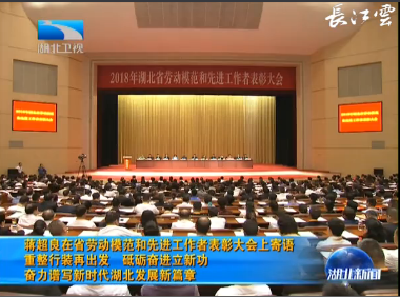 V视丨蒋超良在湖北省劳动模范和先进工作者表彰大会上寄语 重整行装再出发 砥砺奋进立新功 奋力谱写新时代湖北发展新篇章