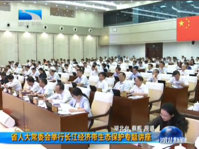 湖北省人大常委会举行长江经济带生态保护专题讲座