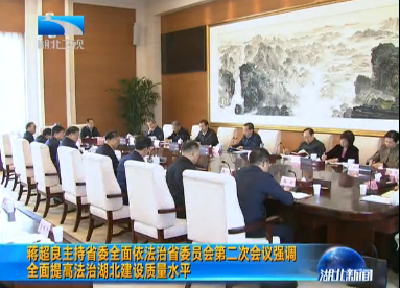 蒋超良主持省委全面依法治省委员会第二次会议强调 全面提高法治湖北建设质量水平