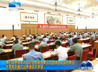V视 | 第七届世界军人运动会组委会第三次全体会议在京举行 许其亮孙春兰出席会议并讲话