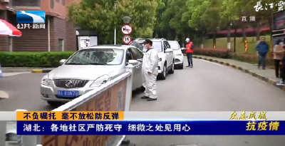 不负嘱托 毫不放松防反弹丨湖北：各地社区严防死守 细微之处见用心