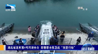 湖北省发布第4号河湖长令 部署碧水保卫战“攻坚行动” 