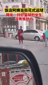 饭店阿姨当街花式运球走红