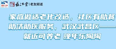 家庭做适老化改造，社区有助餐助洁助医服务，武汉武昌区——就近可养老 晚年乐陶陶