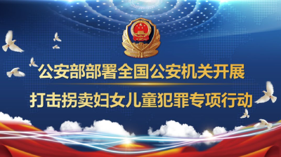 公安部：3月1日起至12月31日开展打击拐卖妇女儿童犯罪专项行动