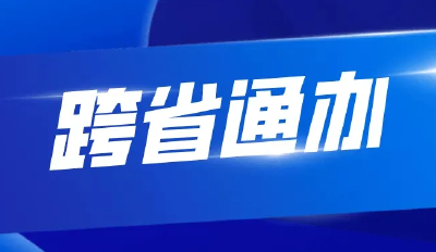 “跨省通办”扩围！哪项和你有关？