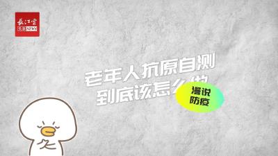 防疫科普【9】抗原自测“火”了！老年人抗原自测到底该怎么做→