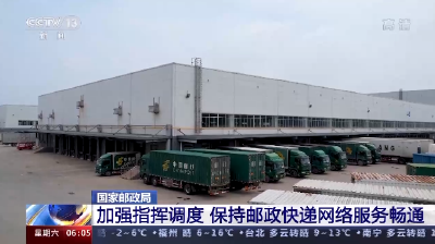 国家邮政局：加强指挥调度 保持邮政快递网络服务畅通