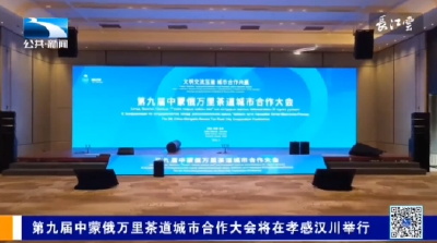第九届中蒙俄万里茶道城市合作大会将在孝感汉川举行