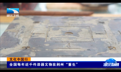 文化中国行丨全国每年近千件漆器文物在荆州“重生”