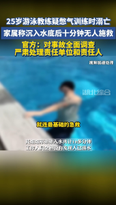 25岁游泳教练疑憋气训练时溺亡 家属称沉入水底后十分钟无人施救 官方：对事故全面调查 严肃处理责任单位和责任人