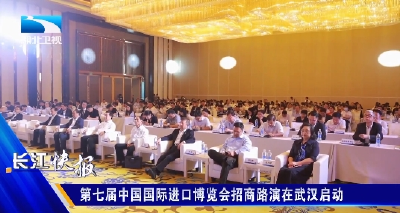 第七届中国国际进口博览会招商路演在武汉启动