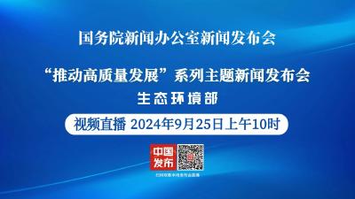 直播 | 国新办将举行“推动高质量发展”系列主题新闻发布会（生态环境部）