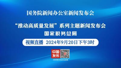 直播 | 国新办将举行“推动高质量发展”系列主题新闻发布会（国家税务总局）