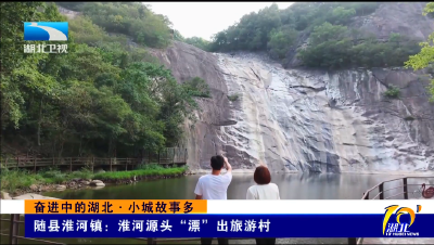 奋进中的湖北·小城故事多丨随县淮河镇：淮河源头“漂”出旅游村