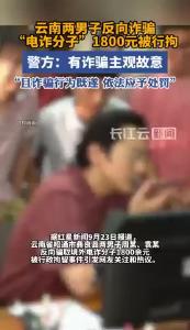 云南两男子反向诈骗“电诈分子”1800元被行拘，警方：有诈骗主观故意，且诈骗行为既遂