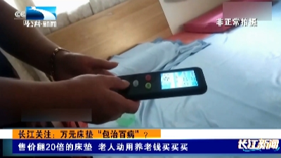 长江关注：万元床垫“包治百病”？售价翻20倍的床垫 老人动用养老钱买买买