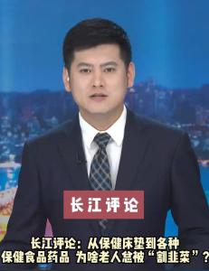 长江评论：从保健床垫到各种保健食品药品 为啥老人总被“割韭菜”？