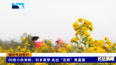 新时代的我们｜90后小伙刘林：归乡逐梦 走出“花样”致富路