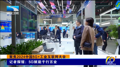 聚焦2024中国5G+工业互联网大会｜记者探馆：5G赋能千行百业