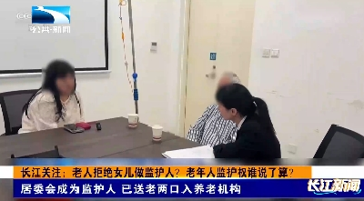 长江关注：老人拒绝女儿做监护人 老年人监护权谁说了算？