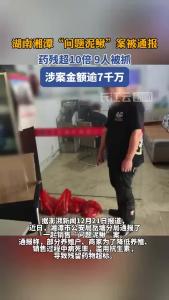 湖南湘潭“问题泥鳅”案被通报：药残超10倍，9人被抓