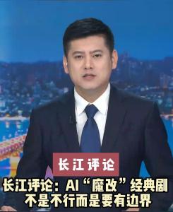 长江评论：AI“魔改”经典剧  不是不行而是要有边界