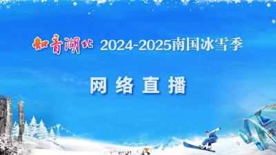 直播 | “知音湖北·2024-2025南国冰雪季”启动式