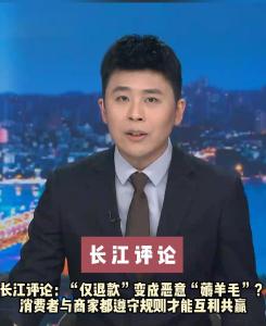 长江评论：“仅退款”变成恶意“薅羊毛”？消费者与商家都遵守规则才能互利共赢