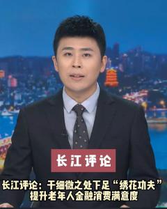 长江评论：于细微之处下足“绣花功夫” 提升老年人金融消费满意度