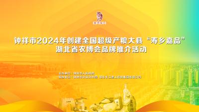 直播 | 钟祥市2024年创建全国产粮大县“寿乡嘉品”湖北省农博会品牌推介活动