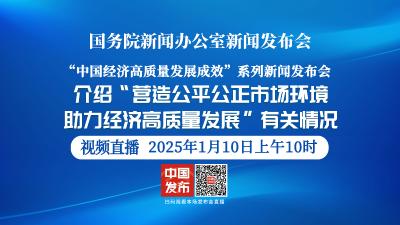 直播 | 国新办举行新闻发布会 介绍“营造公平公正市场环境，助力经济高质量发展”有关情况