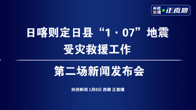 直播 | 日喀则定日县“1·07”地震受灾救援工作第二场新闻发布会