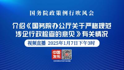 直播 | 国新办新闻发布会：介绍《国务院办公厅关于严格规范涉企行政检查的意见》有关情况