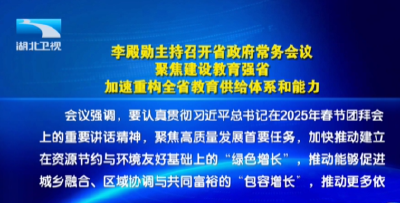 李殿勋主持召开省政府常务会议 聚焦建设教育强省 加速重构全省教育供给体系和能力