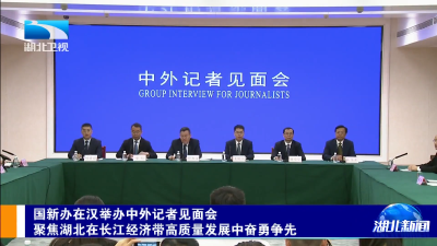 国新办在汉举办中外记者见面会 聚焦湖北在长江经济带高质量发展中奋勇争先