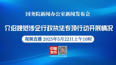 直播 | 国新办举行新闻发布会 介绍规范涉企行政执法专项行动开展情况