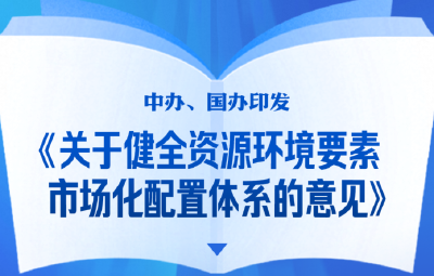 中办、国办印发《关于健全资源环境要素市场化配置体系的意见》