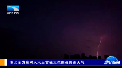 湖北全力应对入汛后首轮大范围强降雨天气