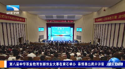 第八届中华职业教育创新创业大赛在黄石举办 秦博勇出席并讲话