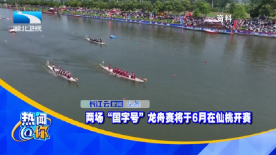 两场“国字号”龙舟赛将于6月在仙桃开赛