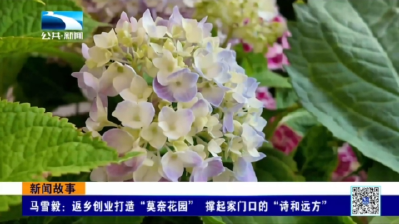马雪毅：返乡创业打造“莫奈花园”  撑起家门口的“诗和远方”