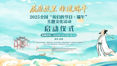 直播 | 2025年全国“我们的节日·端午”主题文化活动启动仪式