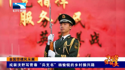 全国劳模风采展丨戎装沃野写青春“兵支书”杨愉锐的乡村振兴路