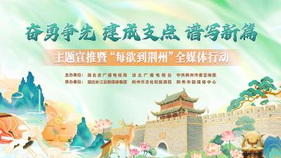 “每欲到荆州”全媒体行动