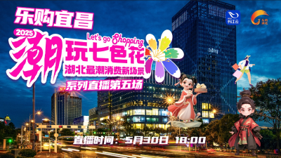 乐购宜昌 潮玩七色花｜湖北最潮消费新场景系列直播第五场