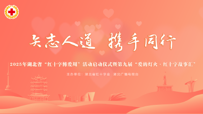 直播 | 矢志人道•携手同行——2025年湖北省“红十字博爱周”活动启动仪式暨第九届“爱的灯火•红十字故事汇”